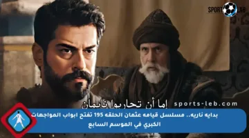 بداية نارية.. مسلسل قيامة عثمان الحلقة 195 تفتح أبواب المواجهات الكبرى في الموسم السابع